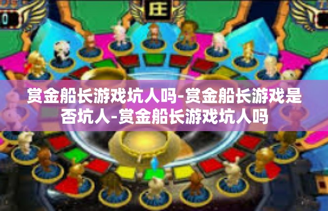 赏金船长游戏坑人吗-赏金船长游戏是否坑人-赏金船长游戏坑人吗