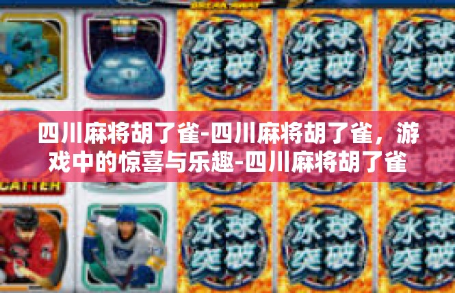 四川麻将胡了雀-四川麻将胡了雀，游戏中的惊喜与乐趣-四川麻将胡了雀