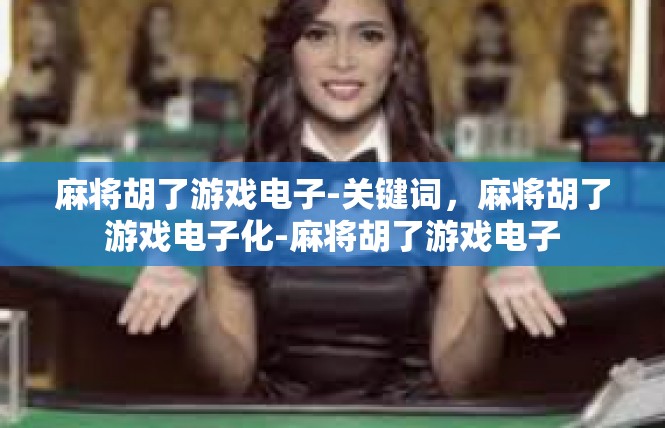 麻将胡了游戏电子-关键词，麻将胡了游戏电子化-麻将胡了游戏电子