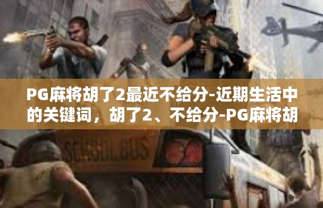 PG麻将胡了2最近不给分-近期生活中的关键词，胡了2、不给分-PG麻将胡了2最近不给分