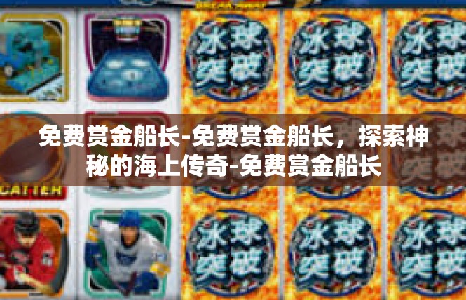 免费赏金船长-免费赏金船长，探索神秘的海上传奇-免费赏金船长
