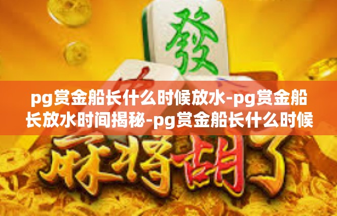 pg赏金船长什么时候放水-pg赏金船长放水时间揭秘-pg赏金船长什么时候放水