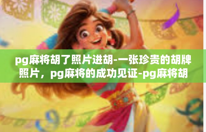 pg麻将胡了照片进胡-一张珍贵的胡牌照片，pg麻将的成功见证-pg麻将胡了照片进胡
