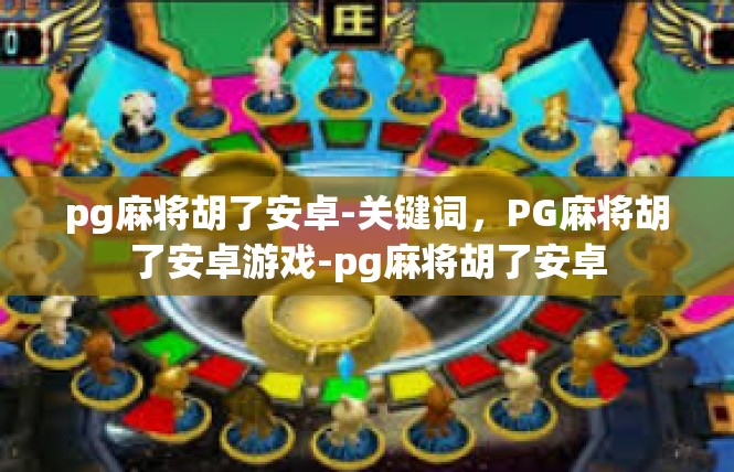 pg麻将胡了安卓-关键词，PG麻将胡了安卓游戏-pg麻将胡了安卓