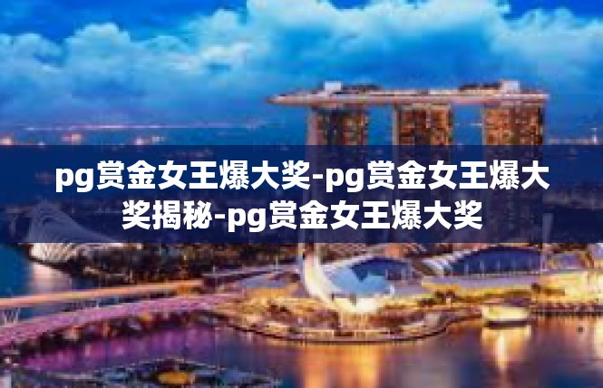 pg赏金女王爆大奖-pg赏金女王爆大奖揭秘-pg赏金女王爆大奖