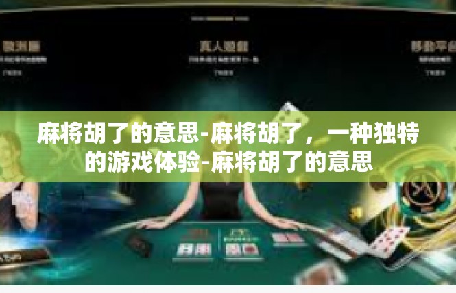 麻将胡了的意思-麻将胡了，一种独特的游戏体验-麻将胡了的意思