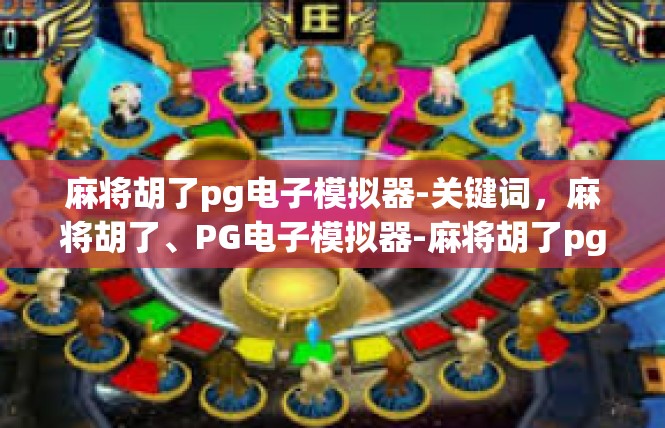 麻将胡了pg电子模拟器-关键词，麻将胡了、PG电子模拟器-麻将胡了pg电子模拟器
