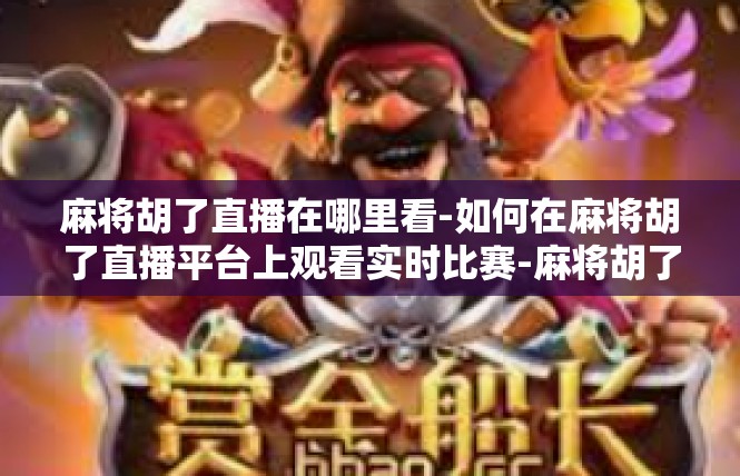 麻将胡了直播在哪里看-如何在麻将胡了直播平台上观看实时比赛-麻将胡了直播在哪里看