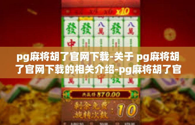 pg麻将胡了官网下载-关于 pg麻将胡了官网下载的相关介绍-pg麻将胡了官网下载