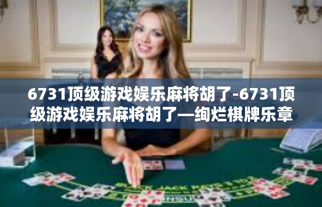 6731顶级游戏娱乐麻将胡了-6731顶级游戏娱乐麻将胡了—绚烂棋牌乐章-6731顶级游戏娱乐麻将胡了