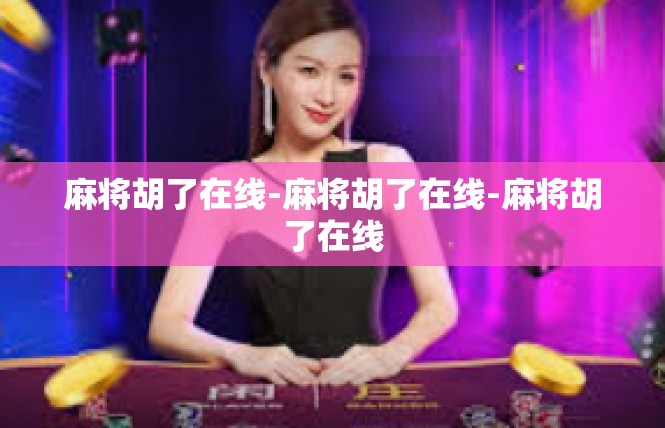 麻将胡了在线-麻将胡了在线-麻将胡了在线