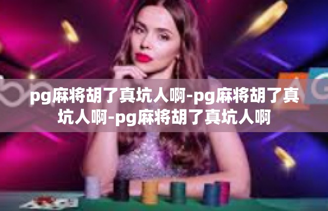 pg麻将胡了真坑人啊-pg麻将胡了真坑人啊-pg麻将胡了真坑人啊
