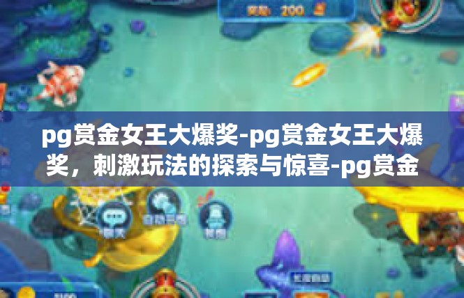 pg赏金女王大爆奖-pg赏金女王大爆奖，刺激玩法的探索与惊喜-pg赏金女王大爆奖