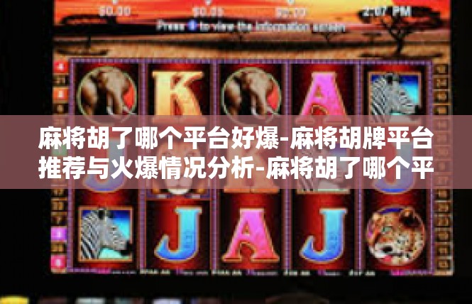 麻将胡了哪个平台好爆-麻将胡牌平台推荐与火爆情况分析-麻将胡了哪个平台好爆