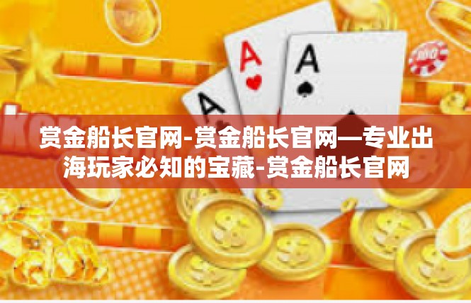 赏金船长官网-赏金船长官网—专业出海玩家必知的宝藏-赏金船长官网