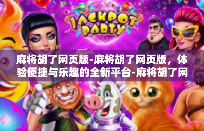 麻将胡了网页版-麻将胡了网页版，体验便捷与乐趣的全新平台-麻将胡了网页版
