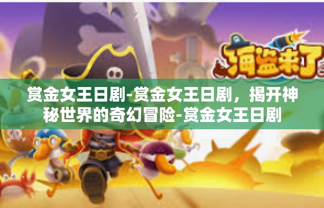 赏金女王日剧-赏金女王日剧，揭开神秘世界的奇幻冒险-赏金女王日剧
