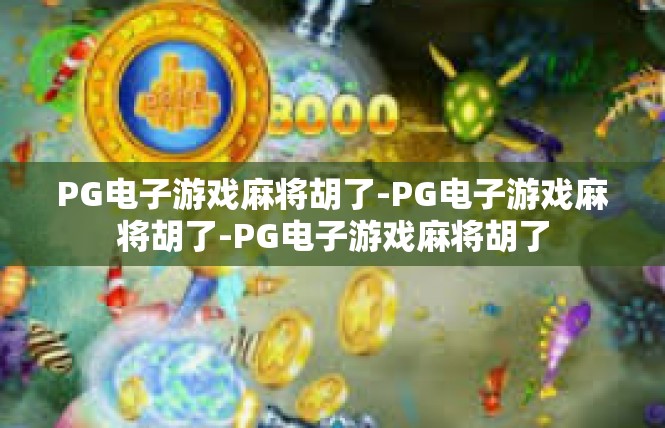 PG电子游戏麻将胡了-PG电子游戏麻将胡了-PG电子游戏麻将胡了