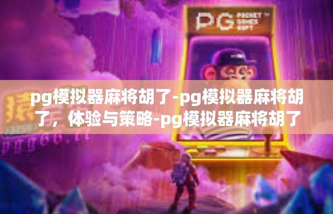 pg模拟器麻将胡了-pg模拟器麻将胡了，体验与策略-pg模拟器麻将胡了