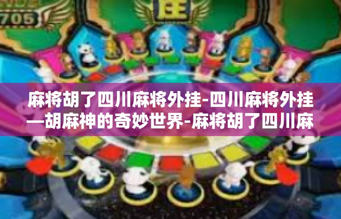 麻将胡了四川麻将外挂-四川麻将外挂—胡麻神的奇妙世界-麻将胡了四川麻将外挂
