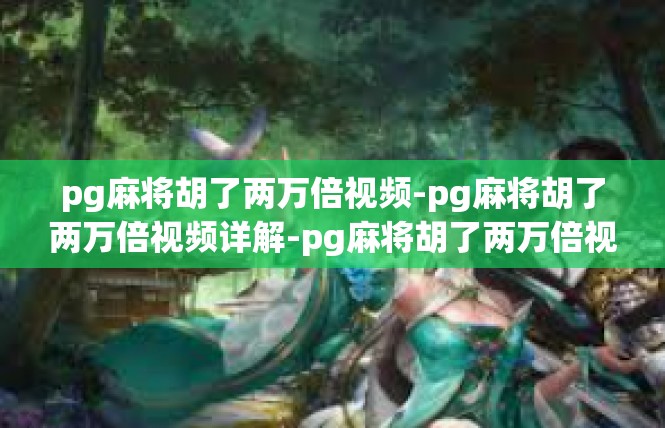 pg麻将胡了两万倍视频-pg麻将胡了两万倍视频详解-pg麻将胡了两万倍视频