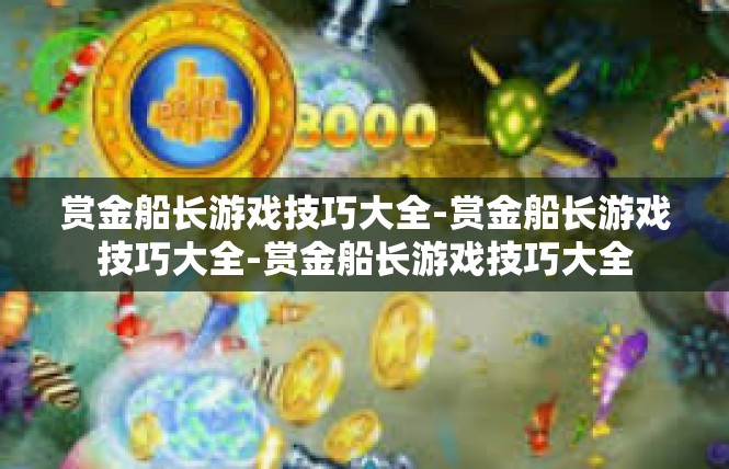赏金船长游戏技巧大全-赏金船长游戏技巧大全-赏金船长游戏技巧大全