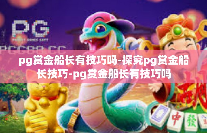 pg赏金船长有技巧吗-探究pg赏金船长技巧-pg赏金船长有技巧吗