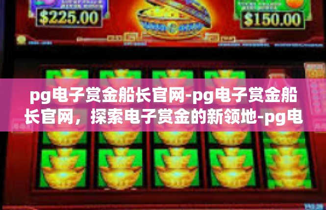pg电子赏金船长官网-pg电子赏金船长官网，探索电子赏金的新领地-pg电子赏金船长官网