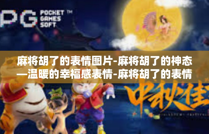 麻将胡了的表情图片-麻将胡了的神态—温暖的幸福感表情-麻将胡了的表情图片