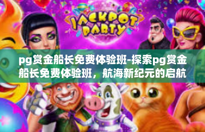 pg赏金船长免费体验班-探索pg赏金船长免费体验班，航海新纪元的启航-pg赏金船长免费体验班
