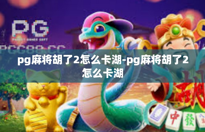 pg麻将胡了2怎么卡湖-pg麻将胡了2怎么卡湖