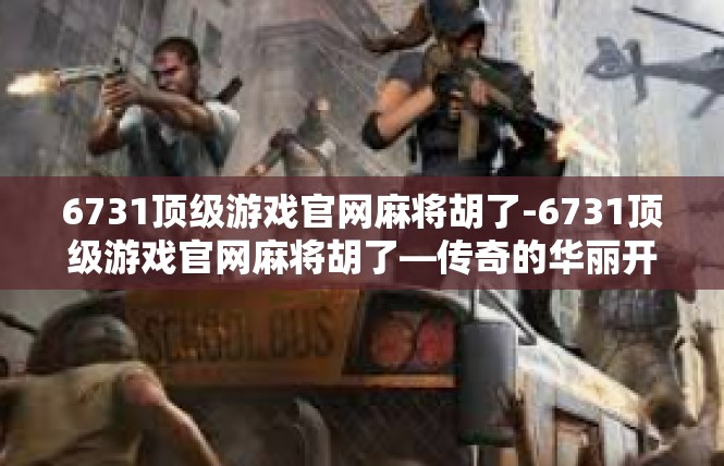 6731顶级游戏官网麻将胡了-6731顶级游戏官网麻将胡了—传奇的华丽开始-6731顶级游戏官网麻将胡了