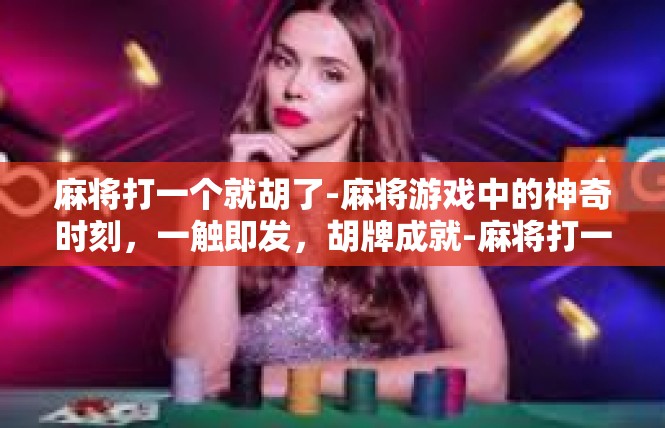 麻将打一个就胡了-麻将游戏中的神奇时刻，一触即发，胡牌成就-麻将打一个就胡了