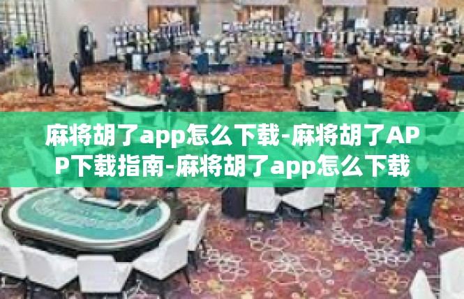 麻将胡了app怎么下载-麻将胡了APP下载指南-麻将胡了app怎么下载