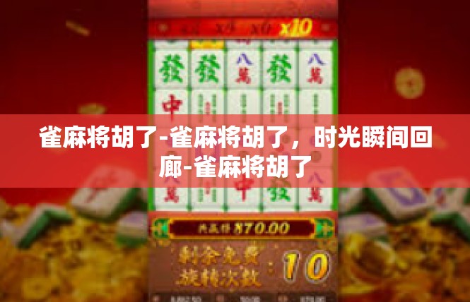 雀麻将胡了-雀麻将胡了，时光瞬间回廊-雀麻将胡了
