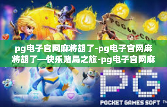 pg电子官网麻将胡了-pg电子官网麻将胡了—快乐赌局之旅-pg电子官网麻将胡了