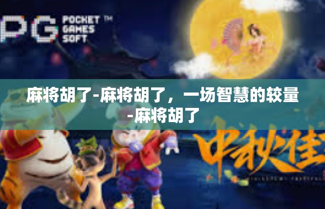 麻将胡了-麻将胡了，一场智慧的较量-麻将胡了
