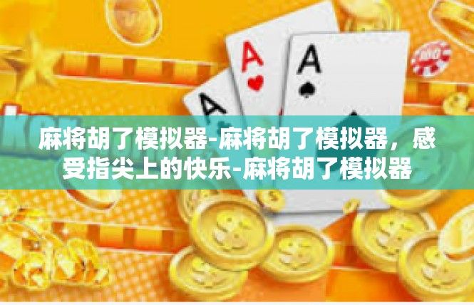 麻将胡了模拟器-麻将胡了模拟器，感受指尖上的快乐-麻将胡了模拟器