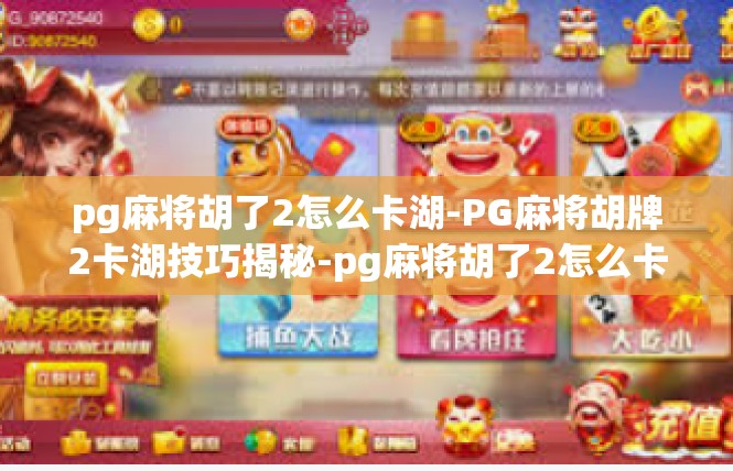 pg麻将胡了2怎么卡湖-PG麻将胡牌2卡湖技巧揭秘-pg麻将胡了2怎么卡湖