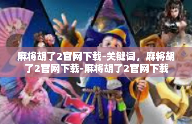 麻将胡了2官网下载-关键词，麻将胡了2官网下载-麻将胡了2官网下载
