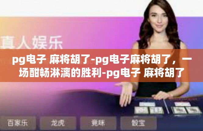 pg电子 麻将胡了-pg电子麻将胡了，一场酣畅淋漓的胜利-pg电子 麻将胡了