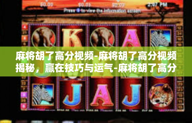 麻将胡了高分视频-麻将胡了高分视频揭秘，赢在技巧与运气-麻将胡了高分视频
