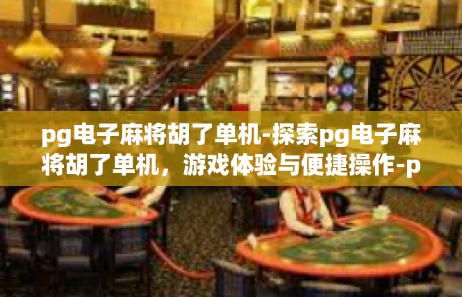pg电子麻将胡了单机-探索pg电子麻将胡了单机，游戏体验与便捷操作-pg电子麻将胡了单机