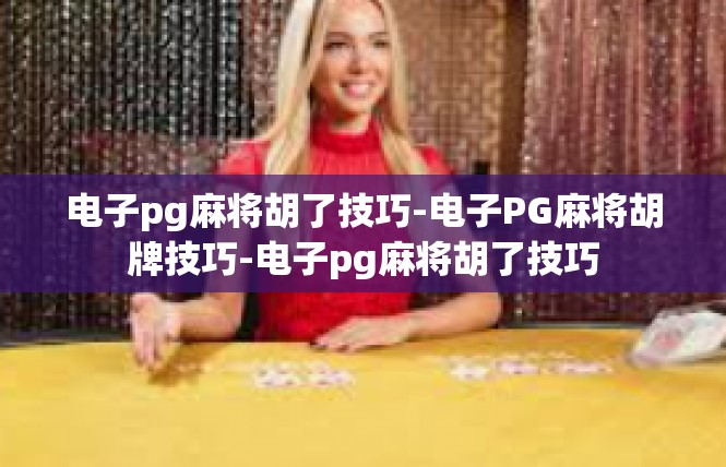 电子pg麻将胡了技巧-电子PG麻将胡牌技巧-电子pg麻将胡了技巧