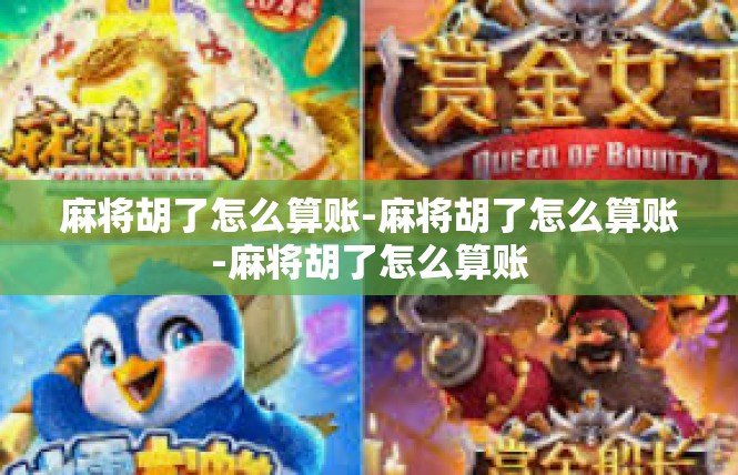 麻将胡了怎么算账-麻将胡了怎么算账-麻将胡了怎么算账