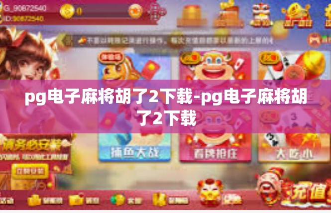 pg电子麻将胡了2下载-pg电子麻将胡了2下载