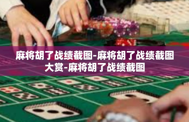 麻将胡了战绩截图-麻将胡了战绩截图大赏-麻将胡了战绩截图