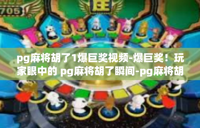 pg麻将胡了1爆巨奖视频-爆巨奖！玩家眼中的 pg麻将胡了瞬间-pg麻将胡了1爆巨奖视频
