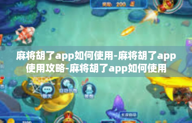 麻将胡了app如何使用-麻将胡了app使用攻略-麻将胡了app如何使用