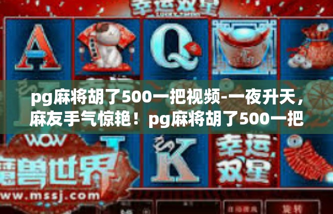 pg麻将胡了500一把视频-一夜升天，麻友手气惊艳！pg麻将胡了500一把视频